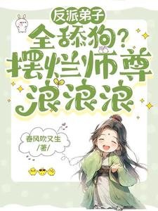 反派弟子全舔狗？摆烂师尊浪浪浪/师尊天生媚骨，摆烂躺赢修真界